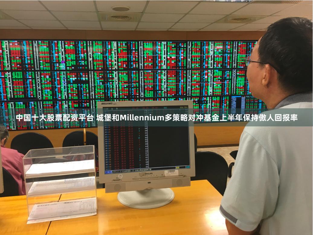 中国十大股票配资平台 城堡和Millennium多策略对冲基金上半年保持傲人回报率