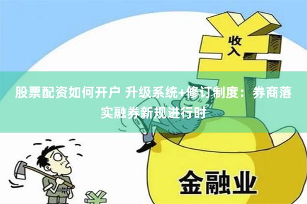 股票配资如何开户 升级系统+修订制度：券商落实融券新规进行时