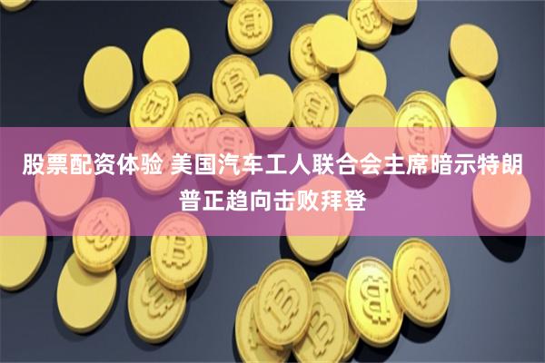 股票配资体验 美国汽车工人联合会主席暗示特朗普正趋向击败拜登