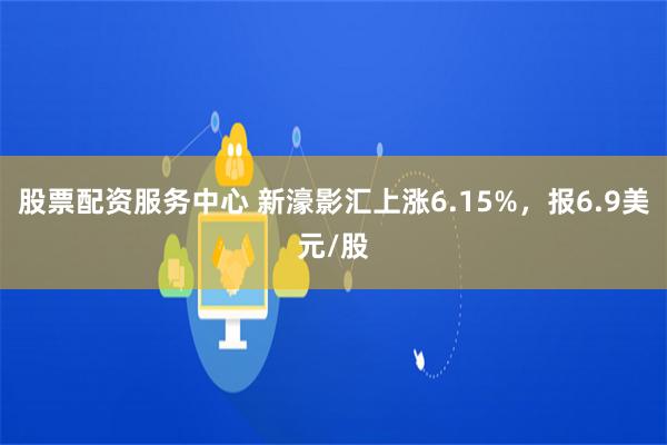 股票配资服务中心 新濠影汇上涨6.15%，报6.9美元/股