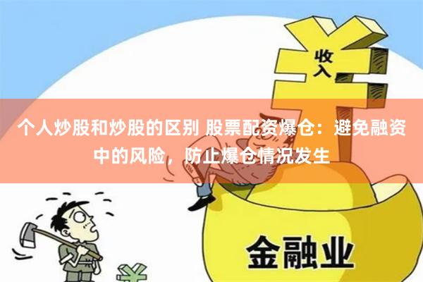 个人炒股和炒股的区别 股票配资爆仓：避免融资中的风险，防止爆仓情况发生