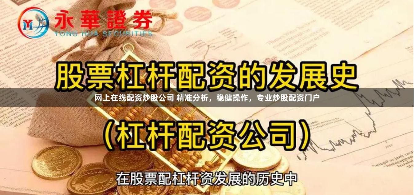 网上在线配资炒股公司 精准分析，稳健操作，专业炒股配资门户