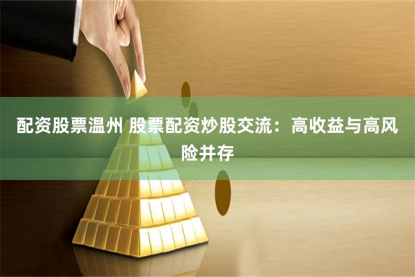 配资股票温州 股票配资炒股交流：高收益与高风险并存