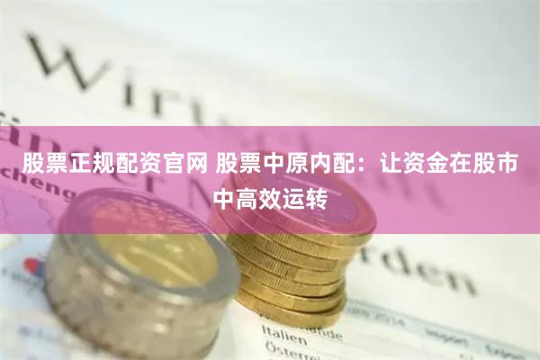 股票正规配资官网 股票中原内配：让资金在股市中高效运转