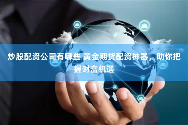 炒股配资公司有哪些 黄金期货配资神器，助你把握财富机遇