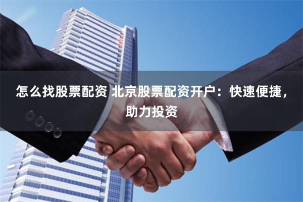 怎么找股票配资 北京股票配资开户：快速便捷，助力投资