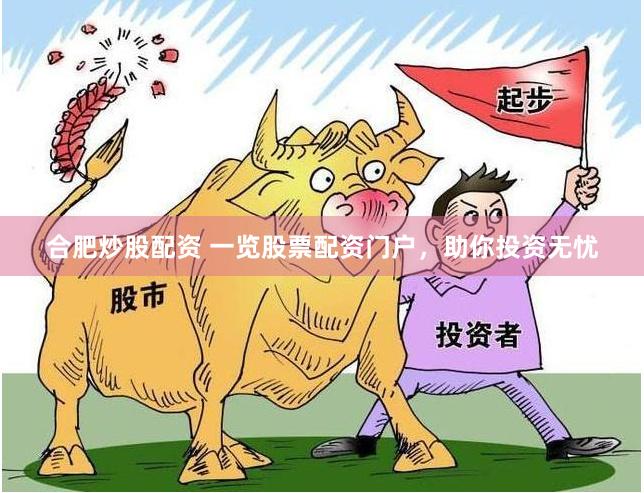 合肥炒股配资 一览股票配资门户，助你投资无忧