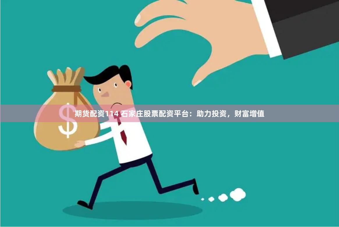 期货配资114 石家庄股票配资平台：助力投资，财富增值