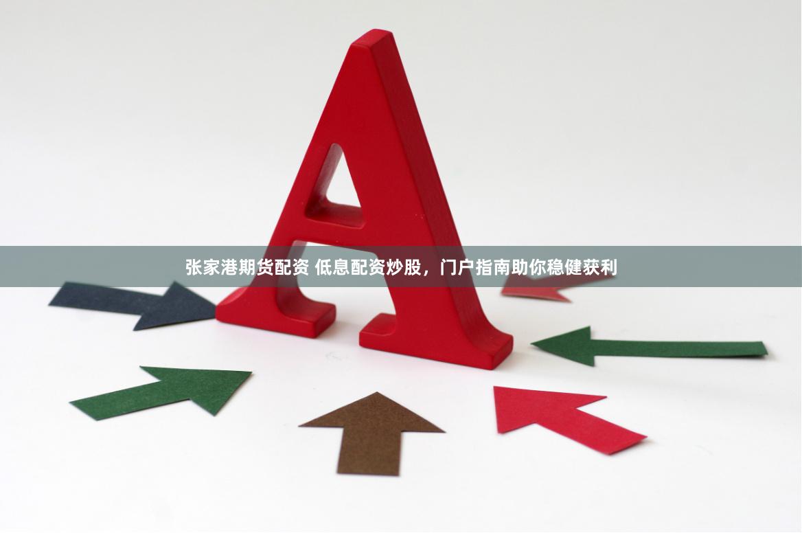 张家港期货配资 低息配资炒股，门户指南助你稳健获利