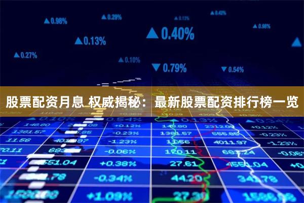股票配资月息 权威揭秘：最新股票配资排行榜一览