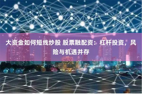 大资金如何短线炒股 股票融配资：杠杆投资，风险与机遇并存