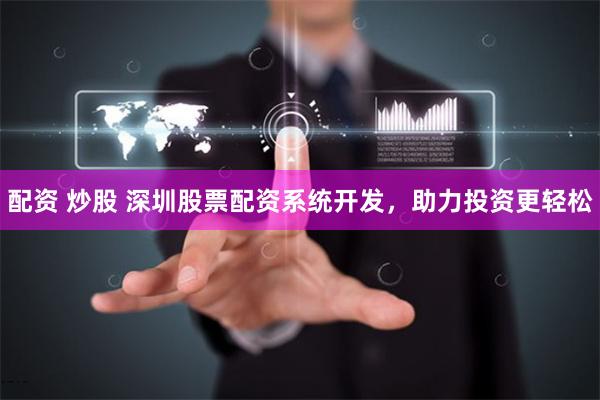 配资 炒股 深圳股票配资系统开发，助力投资更轻松