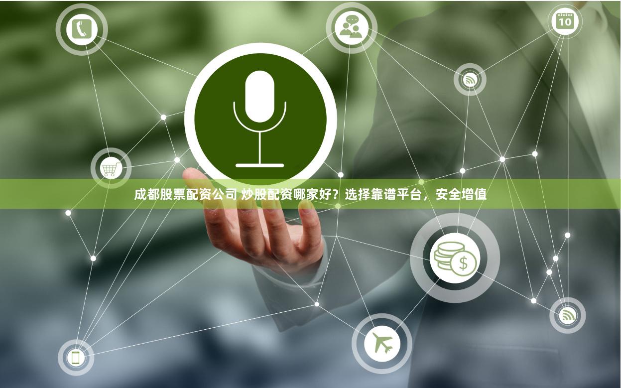 成都股票配资公司 炒股配资哪家好？选择靠谱平台，安全增值