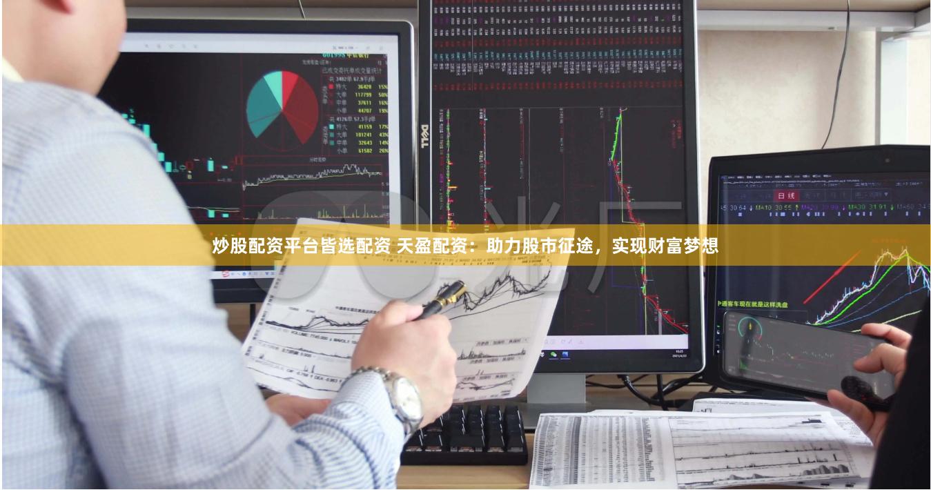 炒股配资平台皆选配资 天盈配资：助力股市征途，实现财富梦想