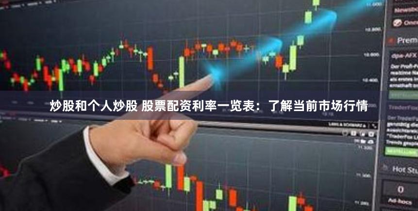 炒股和个人炒股 股票配资利率一览表：了解当前市场行情