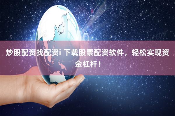 炒股配资找配资i 下载股票配资软件，轻松实现资金杠杆！