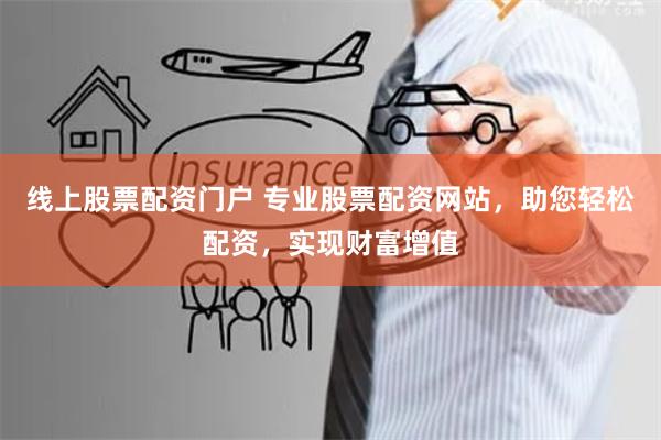线上股票配资门户 专业股票配资网站，助您轻松配资，实现财富增值