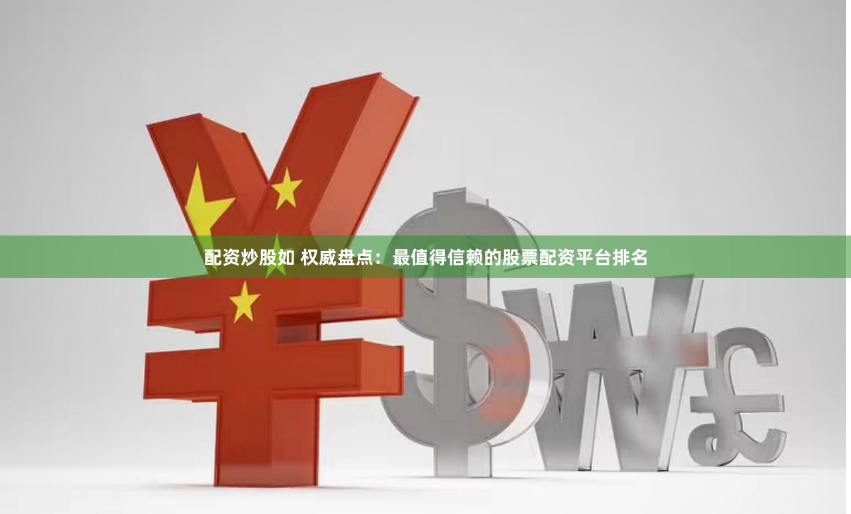 配资炒股如 权威盘点：最值得信赖的股票配资平台排名