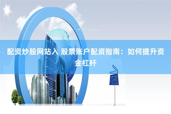 配资炒股网站入 股票账户配资指南：如何提升资金杠杆