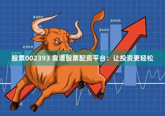 股票002393 靠谱股票配资平台：让投资更轻松