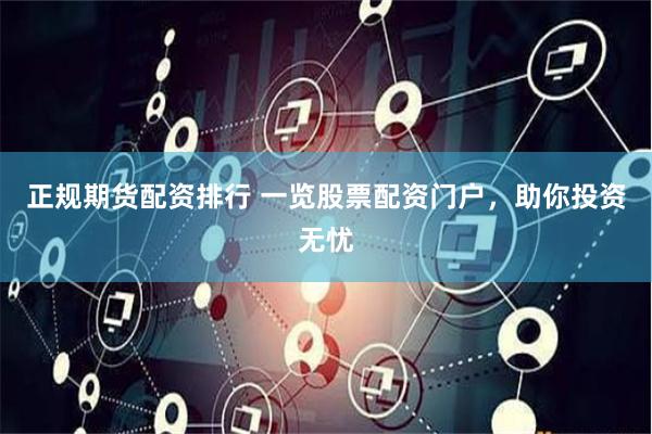 正规期货配资排行 一览股票配资门户，助你投资无忧