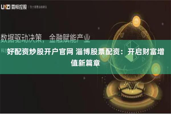好配资炒股开户官网 淄博股票配资：开启财富增值新篇章